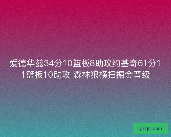 爱德华兹34分10篮板8助攻约基奇61分11篮板10助攻 森林狼横扫掘金晋级
